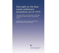 Oversight on the Real estate settlement procedures act of 1974: Hearings before the Committee on Banking, Housing and Urban Affairs, United States Senate
