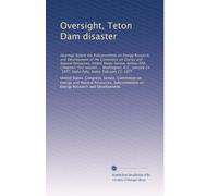 Oversight, Teton Dam disaster: Hearings before the Subcommittee on Energy Research and Development of the Committee on Energy and Natural Resources, ... 1977, Idaho Falls, Idaho, February 21, 1977