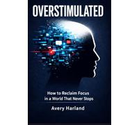 Overstimulated: How to Reclaim Focus in a World That Never Stops