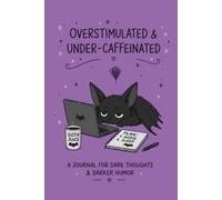Overstimulated & Under-Caffeinated: A Journal for Dark Thoughts & Darker Humor
