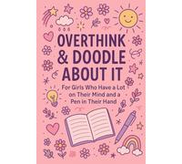 Overthink & Doodle About It : For Girls Who Have a Lot on Their Mind and a Pen in Their Hand: A 90-Day Doodle Journal and Daily Planner for Girls | ... Organize Thoughts, and Reflect Creatively