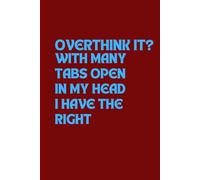 OVERTHINK IT? WITH MANY TABS OPEN IN MY HEAD I HAVE THE RIGHT: A 6 x 9 Blank Lined Notebook Journal Diary
