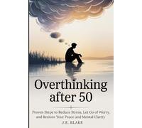 Overthinking After 50: Proven Steps to Reduce Stress, Let Go of Worry, and Restore Your Peace and Mental Clarity