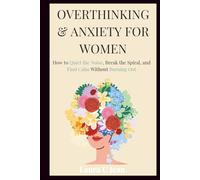 Overthinking and Anxiety for Women: How to Quiet the Noise, Break the Spiral, and Find Calm Without Burning Out