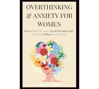 Overthinking and Anxiety for Women: How to Quiet the Noise, Break the Spiral, and Find Calm Without Burning Out