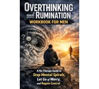 Overthinking and Rumination Workbook for Men: A No-Therapy Guide to Stop Mental Spirals, Let Go of Worry, and Regain Control