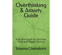 Overthinking & Anxiety Guide: A Simple Guide to Calm Your Mind and Regain Control