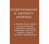 Overthinking & Anxiety Journal: A Guided Daily Reset to Calm Racing Thoughts, Process Emotions, and Build Mental Clarity Without Overwhelm