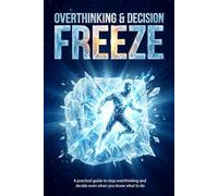 Overthinking & Decision Freeze: A Practical Guide to Stop Overthinking and Decide Even When You Know What to Do