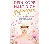 Overthinking: Dein Kopf hält dich gefangen - Wie dich deine Gedanken sabotieren und wie du sie Schritt für Schritt stoppst: Endlich raus aus Gedankenchaos, Selbstzweifeln und innerer Unruhe