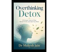 Overthinking Detox: 25 Simple Tools to Clear Mental Clutter and Calm Your Mind