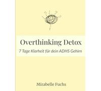 Overthinking Detox - 7 Tage Klarheit für dein ADHS-Gehirn: Ein 7-Tage-Workbook für Frauen mit ADHS, Overthinking & innerer Unruhe (Serientitel: Mirabelle Fuchs - Mind & Soul Workbooks)