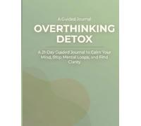 Overthinking Detox: A 21-Day Guided Journal to Calm Your Mind, Stop Mental Loops, and Find Clarity