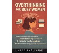 OVERTHINKING FOR BUSY WOMEN: How to simplify your mind and stop overthinking with a quick 5-minute daily routine-WITHOUT interrupting your daily responsibilities!