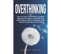 Overthinking: How to Stop Overthinking, Escape Negative Thoughts, Declutter Your Mind, Relieve Stress & Anxiety, Build Mental Toughness & Live Fully: Thinking Positively, Self-Esteem, Success Habits