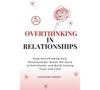 Overthinking in Relationships: Stop Overthinking Your Relationships, Break the Cycle of Self-Doubt, and Build Lasting Trust and Calm