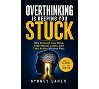 Overthinking Is Keeping You Stuck: How to Quiet Your Mind, Stop Mental Loops, and Take Action Without Fear