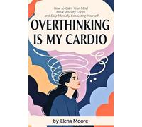 Overthinking Is My Cardio: How to Calm Your Mind, Break Anxiety Loops, and Stop Mentally Exhausting Yourself