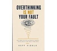OVERTHINKING IS NOT YOUR FAULT: How I Broke the Cycle of Negative Thoughts, Quieted Anxiety, and Finally Found Peace