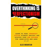 Overthinking is Perfectionism: Learn to Take Imperfect Action Without Anxiety and Achieve Your Own Success for Indecisive Men Aged 17-37