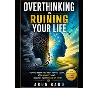 Overthinking Is Ruining Your Life: How to Break Free from Mental Loops, Stop Anxiety and Reclaim Your Peace of Mind