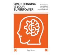 Overthinking is your Superpower: Five steps to harness your thoughts and improve your life