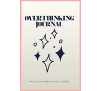 Overthinking Journal for Anxiety Relief: Guided Prompts to Calm Your Mind, Reduce Stress, and Find Mental Clarity: Guided Daily Prompts to Stop ... Manage Anxiety, and Regain Emotional Balance
