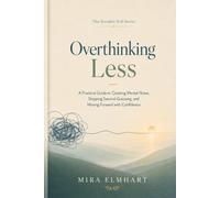 Overthinking Less: A Practical Guide to Quieting Mental Noise, Stopping Second-Guessing, and Moving Forward with Confidence (The Steadier Self Series)