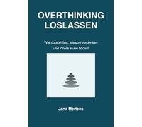 OVERTHINKING LOSLASSEN: Wie du aufhörst, alles zu zerdenken und innere Ruhe findest (Gedanken loslassen - Mentale Stärke im Alltag)