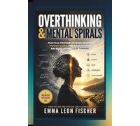 Overthinking & Mental Spirals: Practical Strategies to Break Negative Thought Loops, Find Calm in Chaos, and Build Lasting Clear Thinking