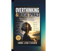 Overthinking & Mental Spirals: Practical Strategies to Break Negative Thought Loops, Find Calm in Chaos, and Build Lasting Clear Thinking