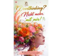 Overthinking? Nicht mehr mit mir!: 3 mentale Schlüssel, um Grübeln zu stoppen, innere Ruhe zu finden und loszulassen