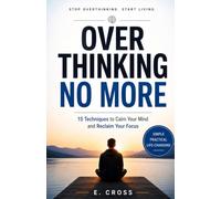 Overthinking No More: 15 Techniques to Calm Your Mind and Reclaim Your Focus