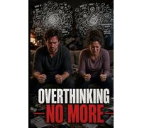 Overthinking No More: A Step-by-Step Guide to Rewiring Anxious Habits and Finding Emotional Freedom