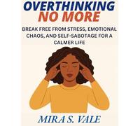 OVERTHINKING NO MORE: BREAK FREE FROM STRESS, EMOTIONAL CHAOS, AND SELF-SABOTAGE FOR A CALMER LIFE