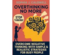 OVERTHINKING NO MORE: OVERCOME NEGATIVE THINKING WITH SIMPLE & REALISTIC STRATEGIES FOR BUSY PEOPLE
