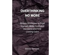 Overthinking No More: Simple Strategies to Trust Yourself, Make Confident Decisions, and Find Lasting Calm