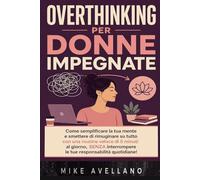 OVERTHINKING PER DONNE IMPEGNATE: Come semplificare la tua mente e smettere di rimuginare su tutto con una routine veloce di 5 minuti al giorno, SENZA interrompere le tue responsabilità quotidiane!