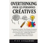 OVERTHINKING POUR LES PERSONNES CRÉATIVES: Comment canaliser vos pensées excessives et les transformer en inspiration grâce à un exercice de « déblocage mental » en SEULEMENT 10 minutes, SANS freiner