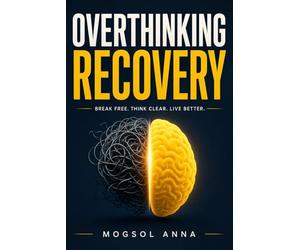 Overthinking Recovery: Stop Overthinking, End Rumination, and Calm Your Anxious Mind - A Practical Science-Based Guide to Breaking the Cycle of Mental Noise, Worry, and Decision Paralysis