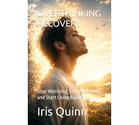OVERTHINKING RECOVERY: Stop Worrying, Stop Replaying, and Start Living Again
