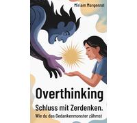 Overthinking - Schluss mit Zerdenken.: Wie du das Gedankenmonster zähmst