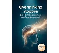 Overthinking stoppen - Das 4-Schritte-System aus dem Gedankenkarussell: Von der Selbsterkenntnis zur inneren Ruhe - wie du Grübeln gezielt stoppst, ... und Gelassenheit im Alltag findest
