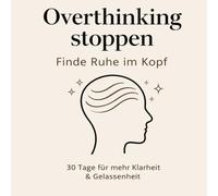 Overthinking stoppen Finde Ruhe im Kopf: 30 Tage für mehr Klarheit & Gelassenheit