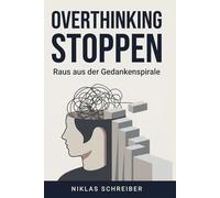 Overthinking stoppen - Raus aus der Gedankenspirale: Mentale Klarheit gewinnen, innere Ruhe aufbauen und handlungsfaehig bleiben