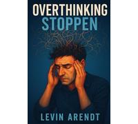 Overthinking stoppen - Schluss mit Grübeln und negativen Gedanken: Wie du Angst, Stress und Selbstzweifel loslässt, dein Gedankenkarussell stoppst und innere Ruhe, Gelassenheit und mentale Stärke findest