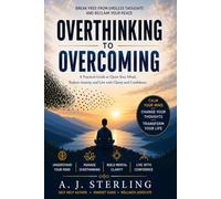 Overthinking to Overcoming: A Practical Guide to Quiet Your Mind, Break Free from Anxiety, and Build Lasting Mental Clarity and Confidence