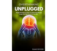 Overthinking Unplugged: Simple Strategies to Quiet Your Mind, Stop Mental Loops, and Take Control of Your Life