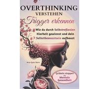 Overthinking verstehen, Trigger erkennen: Wie du durch Selbstreflexion Klarheit gewinnst und dein Selbstbewusstsein aufbaust, Grübeln stoppen für mentale Gesundheit