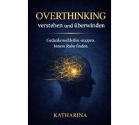 Overthinking verstehen und überwinden: Praktische Übungen gegen Grübeln, Gedankenschleifen und Kopfkino - für mehr innere Ruhe, klare Entscheidungen und Selbstführung im Alltag